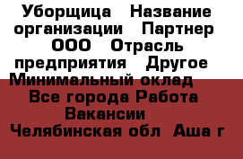 Уборщица › Название организации ­ Партнер, ООО › Отрасль предприятия ­ Другое › Минимальный оклад ­ 1 - Все города Работа » Вакансии   . Челябинская обл.,Аша г.